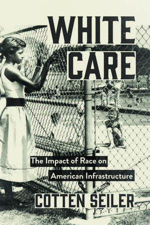 White Care: The Impact of Race on American Infrastructure de Cotten Seiler