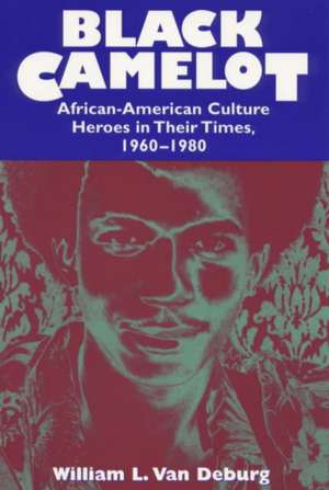 Black Camelot: African-American Culture Heroes in Their Times, 1960-1980 de William L. Van Deburg