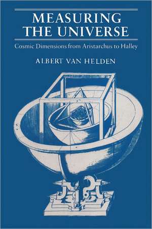 Measuring the Universe: Cosmic Dimensions from Aristarchus to Halley de Albert Van Helden