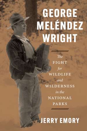 George Meléndez Wright: The Fight for Wildlife and Wilderness in the National Parks de Jerry Emory