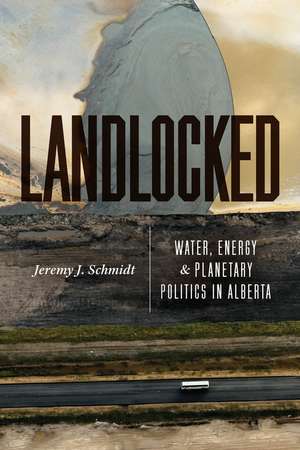 Landlocked: Water, Energy, and Planetary Politics in Alberta de Jeremy J. Schmidt