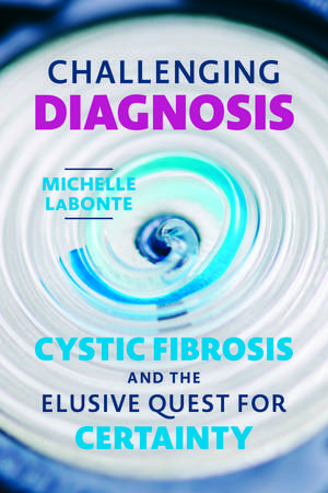 Challenging Diagnosis: Cystic Fibrosis and the Elusive Quest for Certainty de Dr. Michelle LaBonte Ph.D