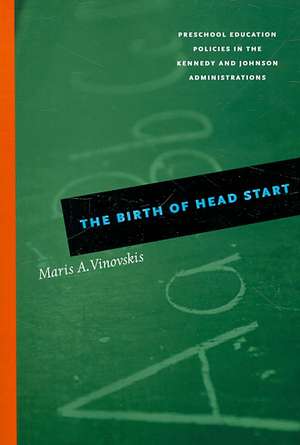 The Birth of Head Start: Preschool Education Policies in the Kennedy and Johnson Administrations de Maris A. Vinovskis