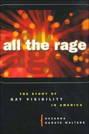 All the Rage: The Story of Gay Visibility in America de Suzanna Danuta Walters