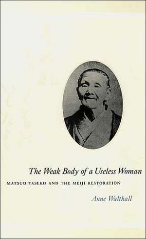 The Weak Body of a Useless Woman: Matsuo Taseko and the Meiji Restoration de Anne Walthall