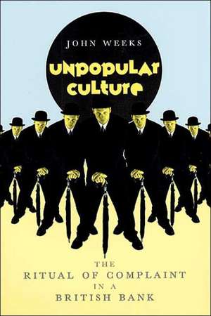 Unpopular Culture: The Ritual of Complaint in a British Bank de John R. Weeks