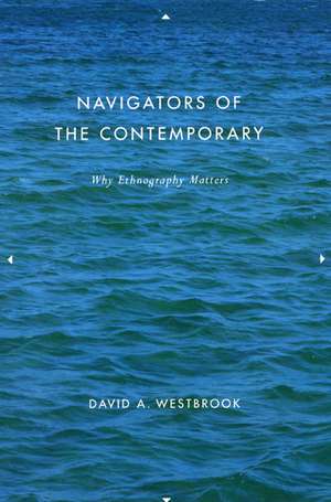 Navigators of the Contemporary: Why Ethnography Matters de David A. Westbrook