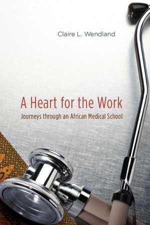 A Heart for the Work: Journeys through an African Medical School de Claire L. Wendland