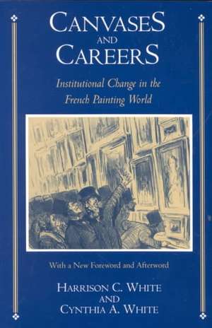 Canvases and Careers: Institutional Change in the French Painting World de Harrison C. White