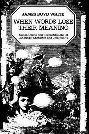 When Words Lose Their Meaning: Constitutions and Reconstitutions of Language, Character, and Community de James Boyd White