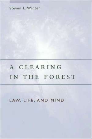 A Clearing in the Forest: Law, Life, and Mind de Steven L. Winter