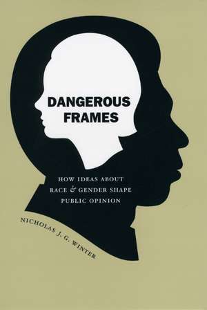 Dangerous Frames: How Ideas about Race and Gender Shape Public Opinion de Nicholas J. G. Winter