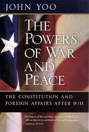 The Powers of War and Peace: The Constitution and Foreign Affairs after 9/11 de John Yoo