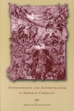 Anthropology and Antihumanism in Imperial Germany de Andi Zimmerman