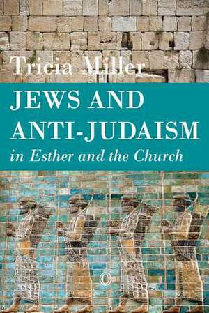 Jews and Anti-Judaism in Esther and the Church: Signs, Sacraments and Sharing God's Life de Tricia Miller