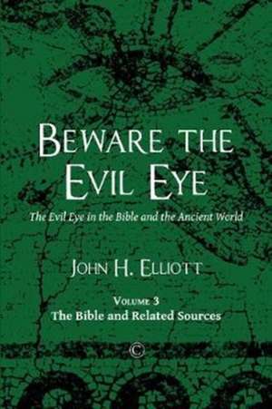 Beware the Evil Eye: The Evil Eye in the Bible and the Ancient World: Volume 3: The Bible and Related Sources de John H. Elliott