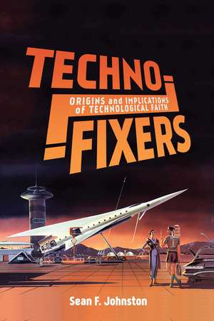 Techno-Fixers: Origins and Implications of Technological Faith de Sean F. Johnston