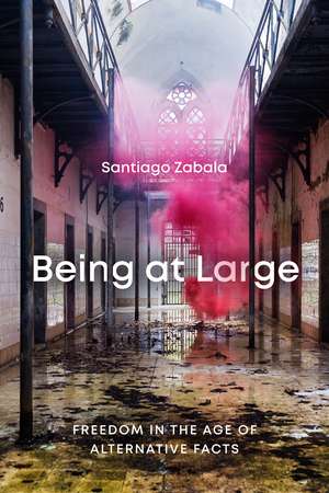 Being at Large: Freedom in the Age of Alternative Facts de Santiago Zabala