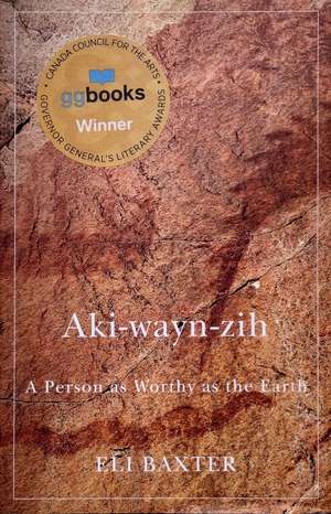 Aki-wayn-zih: A Person as Worthy as the Earth de Eli Baxter