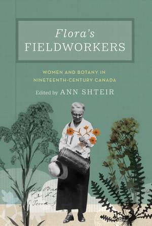 Flora's Fieldworkers: Women and Botany in Nineteenth-Century Canada de Ann Shteir