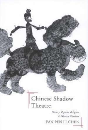 Chinese Shadow Theatre: History, Popular Religion, and Women Warriors de Fan Pen Li Chen