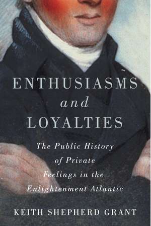 Enthusiasms and Loyalties: The Public History of Private Feelings in the Enlightenment Atlantic de Keith S. Grant