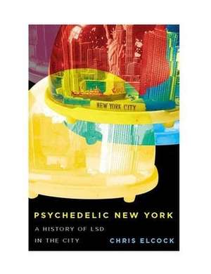 Psychedelic New York: A History of LSD in the City de Chris Elcock