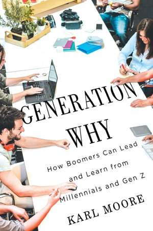 Generation Why: How Boomers Can Lead and Learn from Millennials and Gen Z de Karl Moore