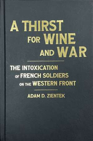 A Thirst for Wine and War: The Intoxication of French Soldiers on the Western Front de Adam Zientek