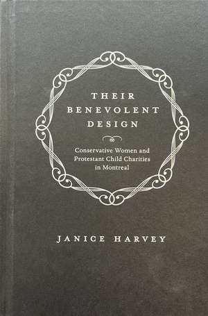 Their Benevolent Design: Conservative Women and Protestant Child Charities in Montreal de Janice Harvey