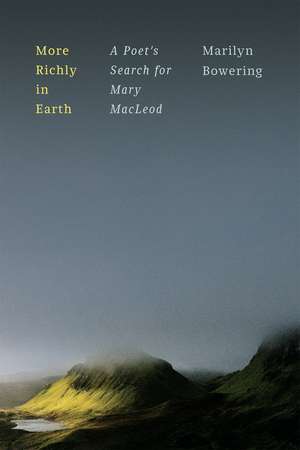 More Richly in Earth: A Poet’s Search for Mary MacLeod de Marilyn Bowering