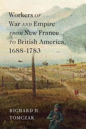 Workers of War and Empire from New France to British America, 1688–1783 de Richard H. Tomczak