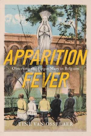 Apparition Fever: Observing the Virgin Mary in Belgium de Tine Van Osselaer