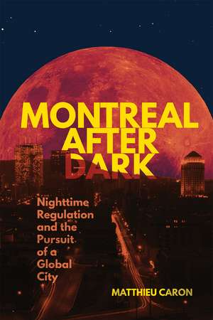 Montreal After Dark: Nighttime Regulation and the Pursuit of a Global City de Matthieu Caron