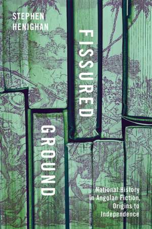 Fissured Ground: National History in Angolan Fiction, Origins to Independence de Stephen Henighan