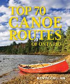 Top 70 Canoe Routes of Ontario de Kevin Callan