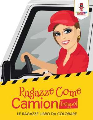 Ragazze Come Camion Troppo! de Coloring Bandit