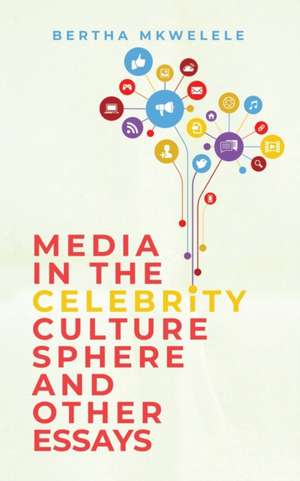 Media in the Celebrity Culture Sphere and Other Essays de Bertha Mkwelele