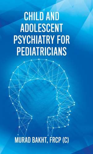 Child and Adolescent Psychiatry for Pediatricians de FRCP (C) Murad Bakht