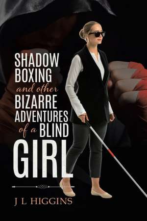 Shadow Boxing and Other Bizarre Adventures of a Blind Girl de J L Higgins