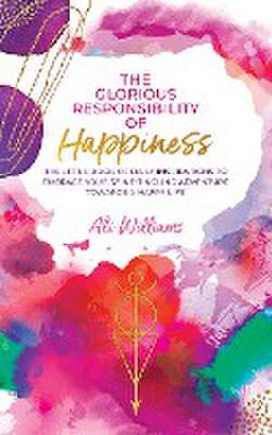 The Glorious Responsibility of Happiness de Ali Williams