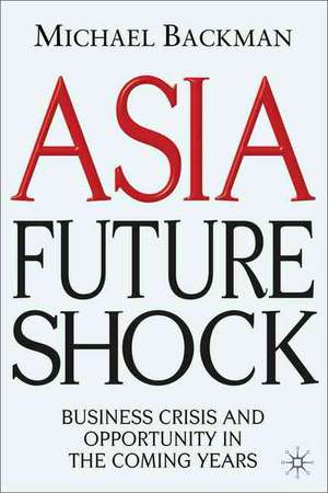 Asia Future Shock: Business Crisis and Opportunity in the Coming Years de M. Backman