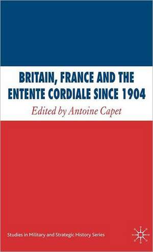 Britain, France and the Entente Cordiale Since 1904 de A. Capet