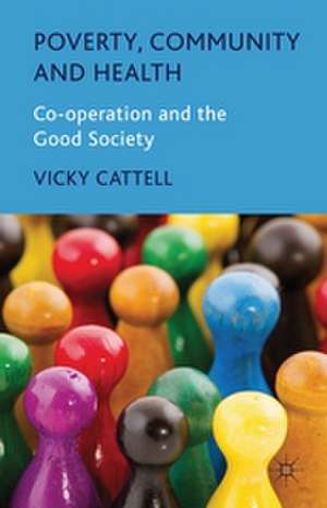 Poverty, Community and Health: Co-operation and the Good Society de V. Cattell