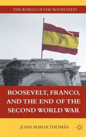 Roosevelt, Franco, and the End of the Second World War de J. Thomàs