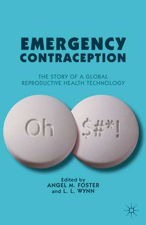 Emergency Contraception: The Story of a Global Reproductive Health Technology de A. Foster