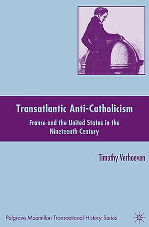 Transatlantic Anti-Catholicism: France and the United States in the Nineteenth Century de T. Verhoeven