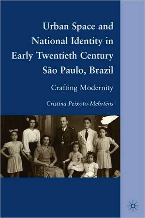 Urban Space and National Identity in Early Twentieth Century São Paulo, Brazil: Crafting Modernity de C. Peixoto-Mehrtens