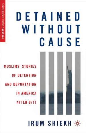 Detained without Cause: Muslims' Stories of Detention and Deportation in America after 9/11 de I. Shiekh