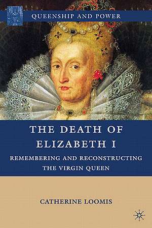 The Death of Elizabeth I: Remembering and Reconstructing the Virgin Queen de C. Loomis